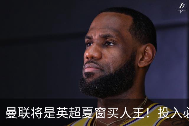 曼联将是英超夏窗买人王！投入必超2.4亿，为夺冠欲创148年队史纪录