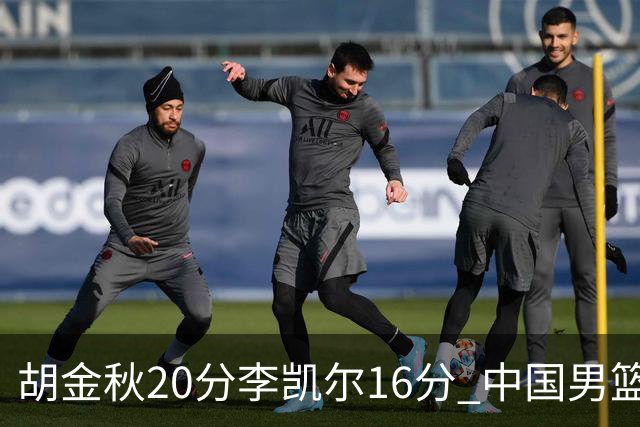 胡金秋20分李凯尔16分 中国男篮力克安哥拉